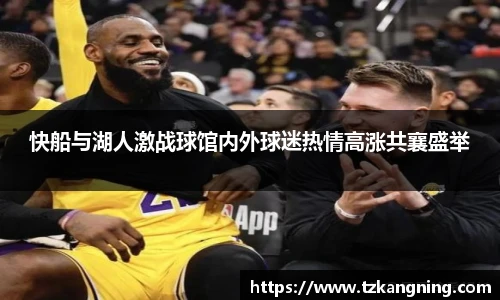 快船与湖人激战球馆内外球迷热情高涨共襄盛举
