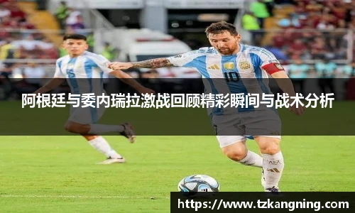 阿根廷与委内瑞拉激战回顾精彩瞬间与战术分析