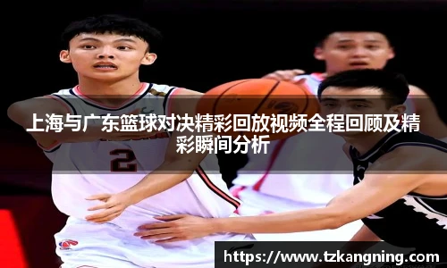 上海与广东篮球对决精彩回放视频全程回顾及精彩瞬间分析