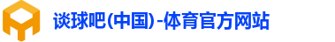 谈球吧(中国)-体育官方网站